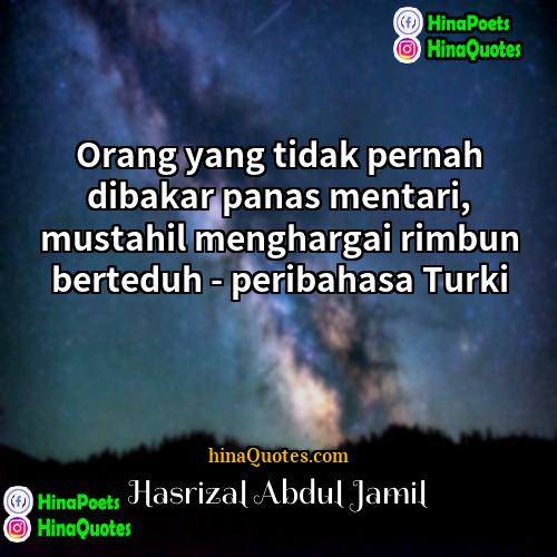 Hasrizal Abdul Jamil Quotes | Orang yang tidak pernah dibakar panas mentari,
